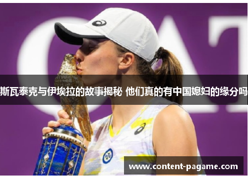 斯瓦泰克与伊埃拉的故事揭秘 他们真的有中国媳妇的缘分吗 斯瓦泰克与伊埃拉的故事揭秘 他们真的有中国媳妇的缘分吗