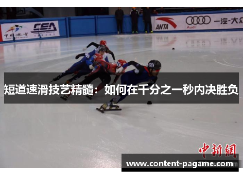 短道速滑技艺精髓:如何在千分之一秒内决胜负 短道速滑技艺精髓:如何在千分之一秒内决胜负