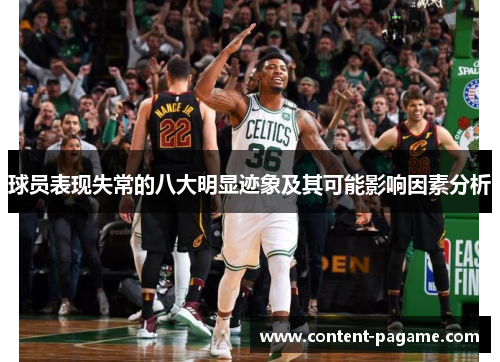 球员表现失常的八大明显迹象及其可能影响因素分析 球员表现失常的八大明显迹象及其可能影响因素分析
