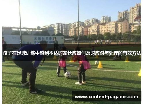 孩子在足球训练中感到不适时家长应如何及时应对与处理的有效方法 孩子在足球训练中感到不适时家长应如何及时应对与处理的有效方法
