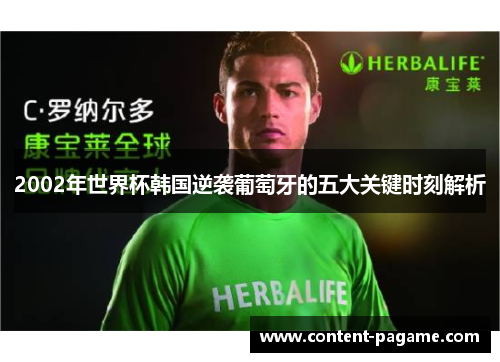 2002年世界杯韩国逆袭葡萄牙的五大关键时刻解析 2002年世界杯韩国逆袭葡萄牙的五大关键时刻解析