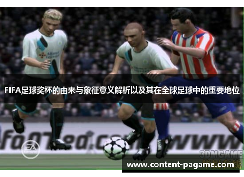 FIFA足球奖杯的由来与象征意义解析以及其在全球足球中的重要地位 FIFA足球奖杯的由来与象征意义解析以及其在全球足球中的重要地位