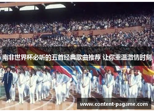 南非世界杯必听的五首经典歌曲推荐 让你重温激情时刻 南非世界杯必听的五首经典歌曲推荐 让你重温激情时刻