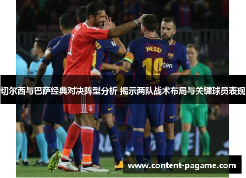 切尔西与巴萨经典对决阵型分析 揭示两队战术布局与关键球员表现