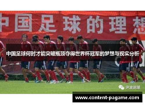 中国足球何时才能突破瓶颈夺得世界杯冠军的梦想与现实分析 中国足球何时才能突破瓶颈夺得世界杯冠军的梦想与现实分析
