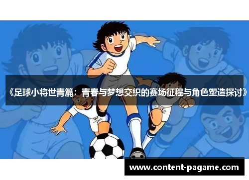 《足球小将世青篇：青春与梦想交织的赛场征程与角色塑造探讨》