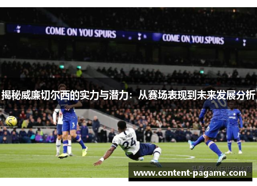 揭秘威廉切尔西的实力与潜力:从赛场表现到未来发展分析 揭秘威廉切尔西的实力与潜力:从赛场表现到未来发展分析