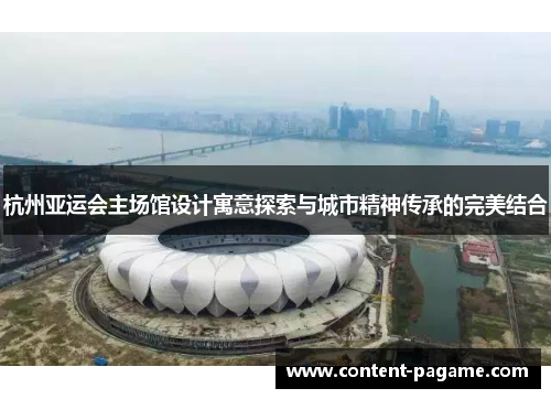杭州亚运会主场馆设计寓意探索与城市精神传承的完美结合