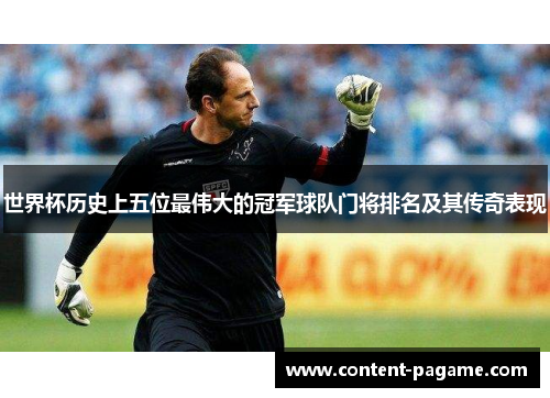世界杯历史上五位最伟大的冠军球队门将排名及其传奇表现