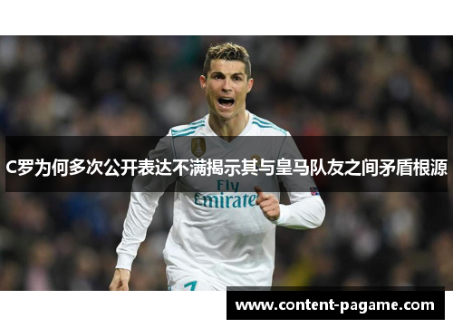 C罗为何多次公开表达不满揭示其与皇马队友之间矛盾根源