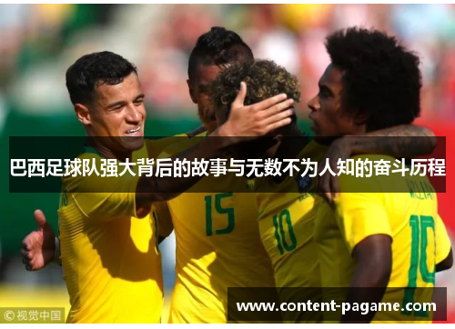 巴西足球队强大背后的故事与无数不为人知的奋斗历程 巴西足球队强大背后的故事与无数不为人知的奋斗历程
