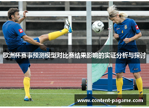 欧洲杯赛事预测模型对比赛结果影响的实证分析与探讨 欧洲杯赛事预测模型对比赛结果影响的实证分析与探讨