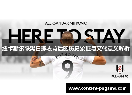 纽卡斯尔联黑白球衣背后的历史象征与文化意义解析 纽卡斯尔联黑白球衣背后的历史象征与文化意义解析