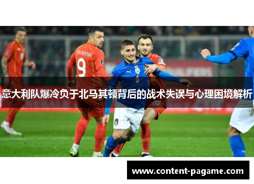 意大利队爆冷负于北马其顿背后的战术失误与心理困境解析