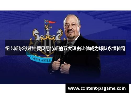 纽卡斯尔球迷钟爱贝尼特斯的五大理由让他成为球队永恒传奇 纽卡斯尔球迷钟爱贝尼特斯的五大理由让他成为球队永恒传奇