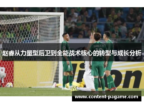 赵睿从力量型后卫到全能战术核心的转型与成长分析 赵睿从力量型后卫到全能战术核心的转型与成长分析