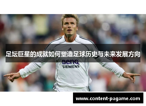 足坛巨星的成就如何塑造足球历史与未来发展方向 足坛巨星的成就如何塑造足球历史与未来发展方向