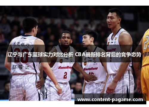 辽宁与广东篮球实力对比分析 CBA最新排名背后的竞争态势 辽宁与广东篮球实力对比分析 CBA最新排名背后的竞争态势