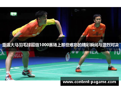 重温大马羽毛球超级1000赛场上那些难忘的精彩瞬间与激烈对决 重温大马羽毛球超级1000赛场上那些难忘的精彩瞬间与激烈对决