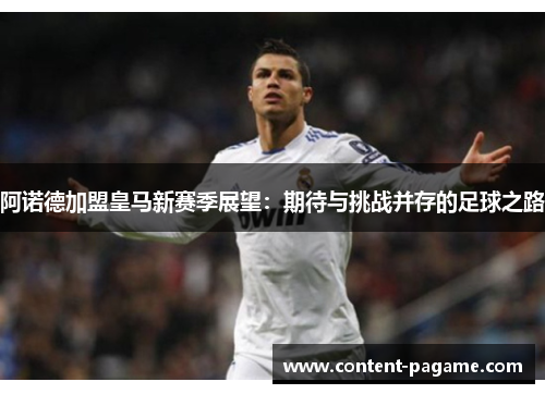 阿诺德加盟皇马新赛季展望:期待与挑战并存的足球之路 阿诺德加盟皇马新赛季展望:期待与挑战并存的足球之路
