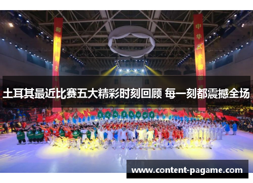 土耳其最近比赛五大精彩时刻回顾 每一刻都震撼全场