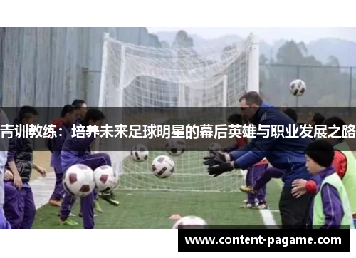 青训教练:培养未来足球明星的幕后英雄与职业发展之路 青训教练:培养未来足球明星的幕后英雄与职业发展之路