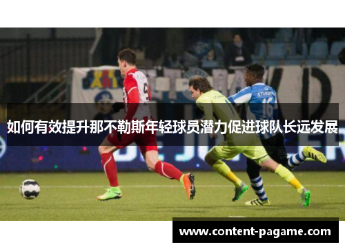 如何有效提升那不勒斯年轻球员潜力促进球队长远发展 如何有效提升那不勒斯年轻球员潜力促进球队长远发展