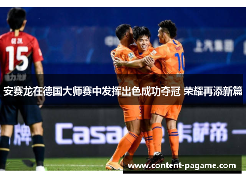 安赛龙在德国大师赛中发挥出色成功夺冠 荣耀再添新篇 安赛龙在德国大师赛中发挥出色成功夺冠 荣耀再添新篇