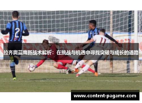 拉齐奥蓝鹰新战术解析:在挑战与机遇中寻找突破与成长的道路 拉齐奥蓝鹰新战术解析:在挑战与机遇中寻找突破与成长的道路