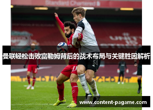 曼联轻松击败富勒姆背后的战术布局与关键胜因解析 曼联轻松击败富勒姆背后的战术布局与关键胜因解析