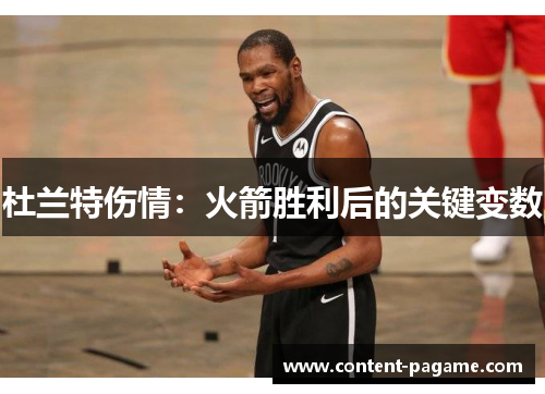 杜兰特伤情:火箭胜利后的关键变数 杜兰特伤情:火箭胜利后的关键变数
