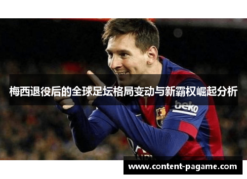 梅西退役后的全球足坛格局变动与新霸权崛起分析 梅西退役后的全球足坛格局变动与新霸权崛起分析