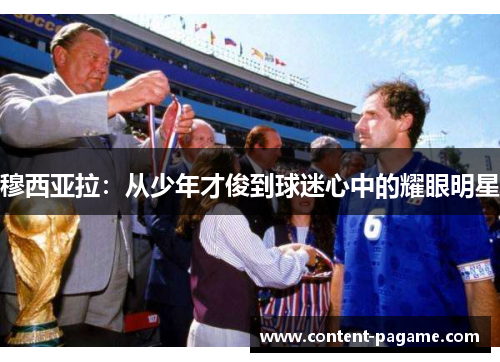 穆西亚拉：从少年才俊到球迷心中的耀眼明星