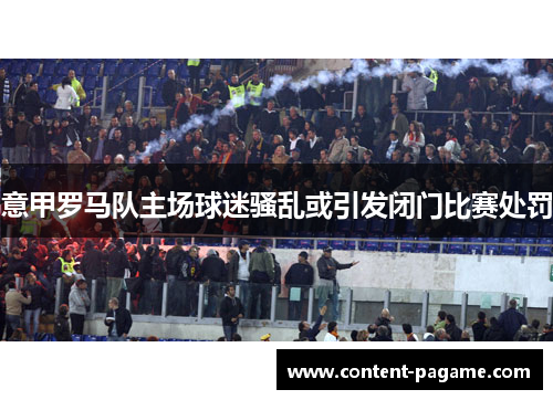 意甲罗马队主场球迷骚乱或引发闭门比赛处罚