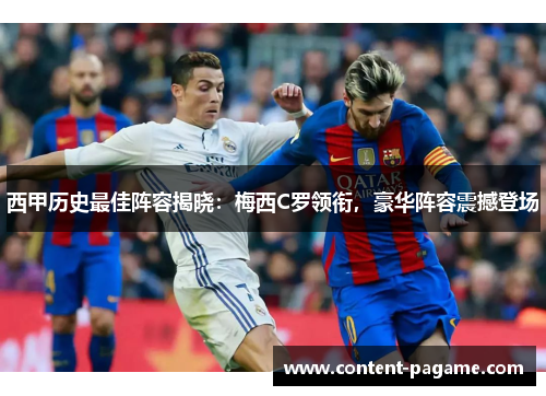 西甲历史最佳阵容揭晓:梅西C罗领衔,豪华阵容震撼登场 西甲历史最佳阵容揭晓:梅西C罗领衔,豪华阵容震撼登场